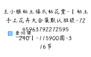 王小雅粘土福爪粘花堂-【粘土手工花卉大合集默认班级-7245963792272595240】-115900圆-316节