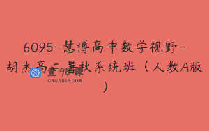 6095-慧博高中数学视野-胡杰高二暑秋系统班（人教A版）
