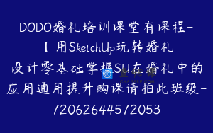 DODO婚礼培训课堂有课程-【用SketchUp玩转婚礼设计零基础掌握SU在婚礼中的应用通用提升购课请拍此班级-7206264457205389625】-99900圆-36节