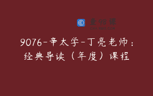 9076-辛太学-丁亮老师：经典导读（年度）课程