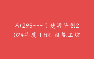 A1295—【楚源华创2024年度】HR-技能工坊