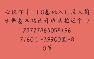 心仪你了-【0基础入门成人爵士舞基本功已开班请拍这个-7237778630581967160】-39900圆-80节