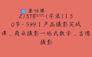 Z1316—[学浪]【30节-￥599】产品摄影实战课_商业摄影一站式教学_吉像摄影