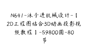 N641-沐子进机械设计-【2D工程图结合3D动画投影视频教程】-59800圆-80节