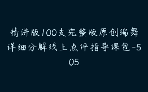 精讲版100支完整版原创编舞详细分解线上点评指导课包-505