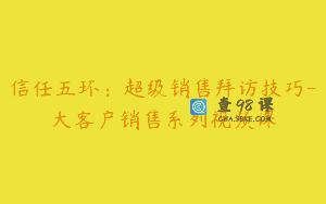 信任五环：超级销售拜访技巧-大客户销售系列视频课