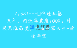 Z1381—[]徐瑾私塾五年，内测满意度100%：升级思维高度，打造财富人生-徐瑾课堂