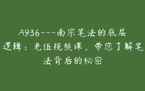 A936—南宗笔法的底层逻辑：老伍视频课，带您了解笔法背后的秘密