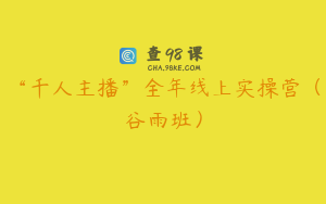 “千人主播”全年线上实操营（谷雨班）