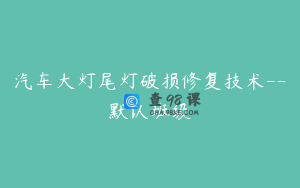汽车大灯尾灯破损修复技术--默认班级