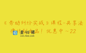 《劳动纠纷实战》课程-共享法律计划出品！优惠中~22