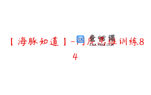 【海豚知道】-阿虎思维训练84