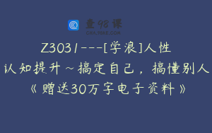 Z3031---[学浪]人性认知提升~搞定自己，搞懂别人《赠送30万字电子资料》