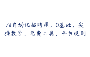 AI自动化招聘课，0基础，实操教学，免费工具，平台规则