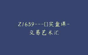 Z1639---[]实盘课-交易艺术汇
