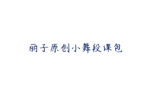 丽子原创小舞段课包
