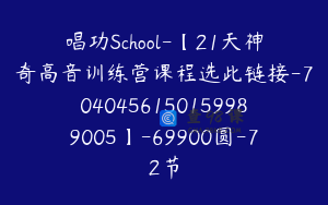 唱功School-【21天神奇高音训练营课程选此链接-7040456150159989005】-69900圆-72节