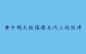 黄开明太极揉腹术线上视频课