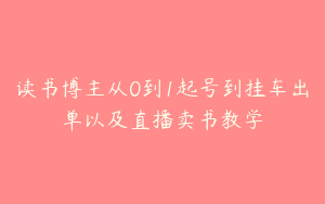 读书博主从0到1起号到挂车出单以及直播卖书教学