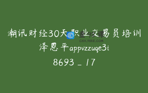 潮讯财经30天职业交易员培训泽恩平appvzzuqe3i8693_17