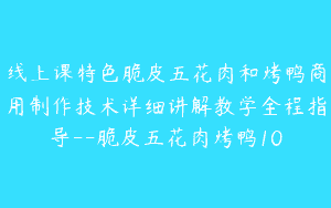 线上课特色脆皮五花肉和烤鸭商用制作技术详细讲解教学全程指导–脆皮五花肉烤鸭10