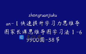 zhongruanjiukuan-【快速提升学习力思维导图家长课思维导图学习法】-69900圆-38节