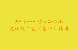 A932—2024公路水运桥隧工程（全科）精讲