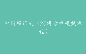中国服饰史（20讲专栏视频课程）