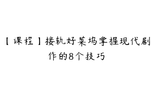 【课程】接轨好莱坞掌握现代剧作的8个技巧