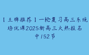 【王牌推荐】一轮复习高三系统培优课2025新高三火热报名中152节