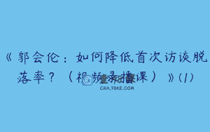 《郭会伦：如何降低首次访谈脱落率？（视频录播课）》(1)
