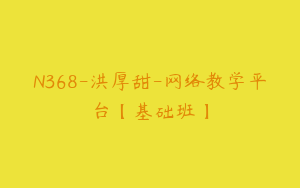 N368-洪厚甜-网络教学平台【基础班】