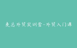 麦总外贸实训营-外贸入门课