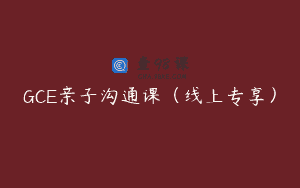 GCE亲子沟通课（线上专享）