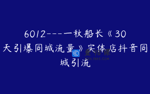 6012—一秋船长《30天引爆同城流量》实体店抖音同城引流