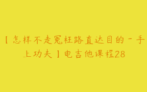 【怎样不走冤枉路直达目的－手上功夫】电吉他课程28