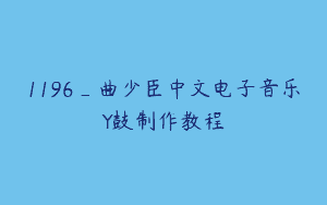 1196_曲少臣中文电子音乐Y鼓制作教程