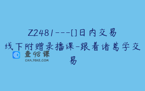 Z2481---[]日内交易线下附赠录播课-跟着诸葛学交易