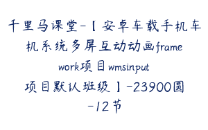 千里马课堂-【安卓车载手机车机系统多屏互动动画framework项目wmsinput项目默认班级】-23900圆-12节