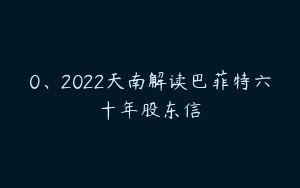 0、2022天南解读巴菲特六十年股东信
