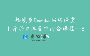 热漫多Reimduo烘焙课堂【异形立体蛋糕综合课程--82节