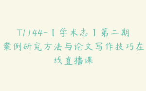 T1144-【学术志】第二期案例研究方法与论文写作技巧在线直播课