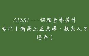 A1331—物理素养提升专栏【新高三正式课·拔尖人才培养】