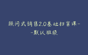 顾问式销售2.0基础扫盲课--默认班级
