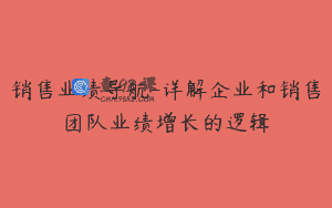 销售业绩导航-详解企业和销售团队业绩增长的逻辑