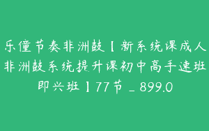 乐僮节奏非洲鼓【新系统课成人非洲鼓系统提升课初中高手速班即兴班】77节_899.0