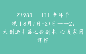 Z1988—[]【老师带领】8月1日-21日——21天创造丰盛之旅副本-心灵家园课程