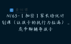 N163-【加密】家长培优计划课（让孩子的执行力拉满）_虎爷聊辅导孩子