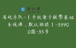 库玩乐队-【手机架子鼓零基础系统课_默认班级】-39900圆-35节