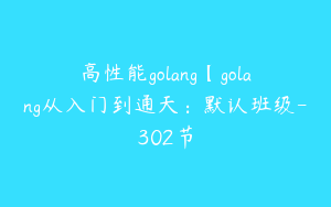 高性能golang【golang从入门到通天：默认班级-302节